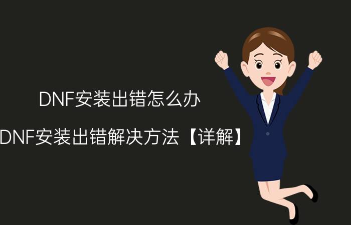 DNF安装出错怎么办 DNF安装出错解决方法【详解】